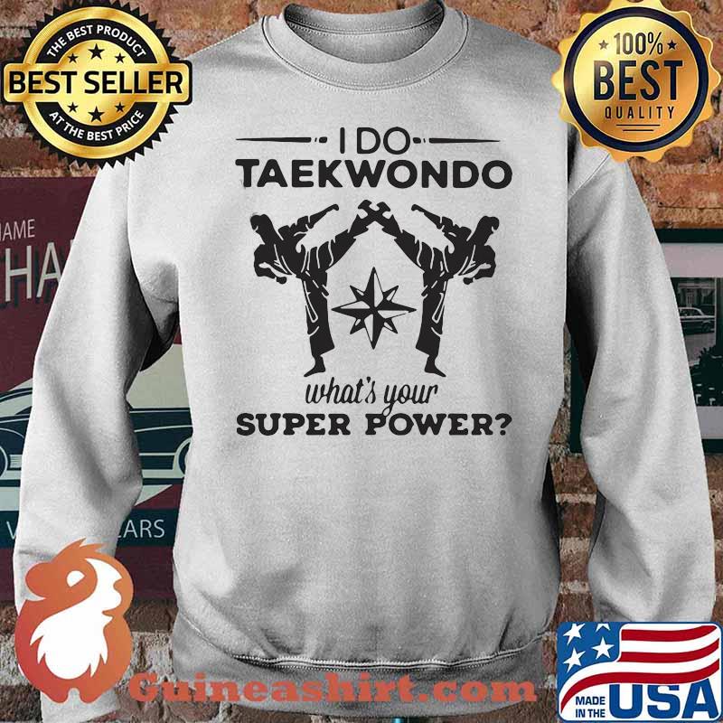 HAPPY I DO TAEKWONDO KICKING WHAT IS YOUR SUPERPOWER SHIRT Sweater
