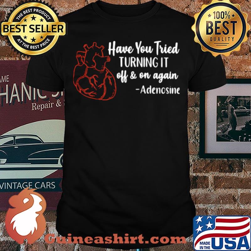 Have You Tried Turning It Off And On Again Adenosine Shirt