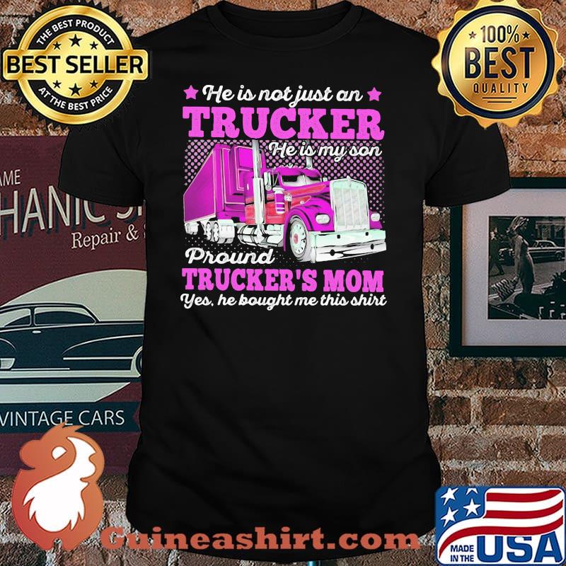 He Is Not Just An Trucker He Is My Son Proud Trcukers Mom He Bought me This Shirt