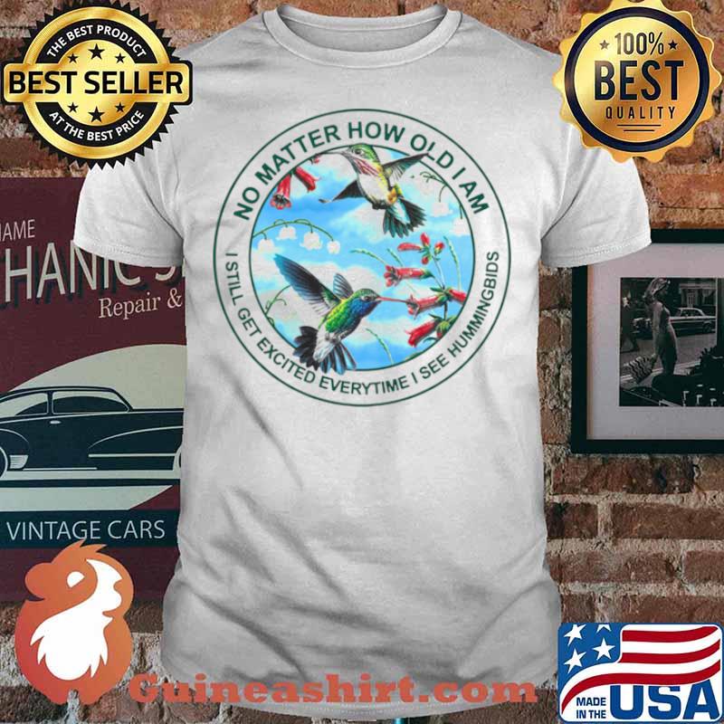 Hummingbird No Matter How Old I Am I Still Get Excited Everytime I See Hummingbirds Shirt