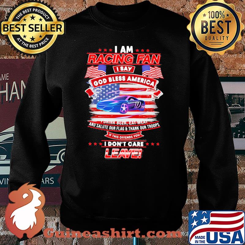 I Am Racing Fan I Say God Bless America I Drink Beer Eat Meat And Salute Our Flags Thank Our Troops I Don’t Care Leave American Flag Purple Car Shirt Sweater