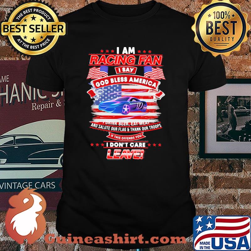 I Am Racing Fan I Say God Bless America I Drink Beer Eat Meat And Salute Our Flags Thank Our Troops I Don’t Care Leave American Flag Purple Car Shirt