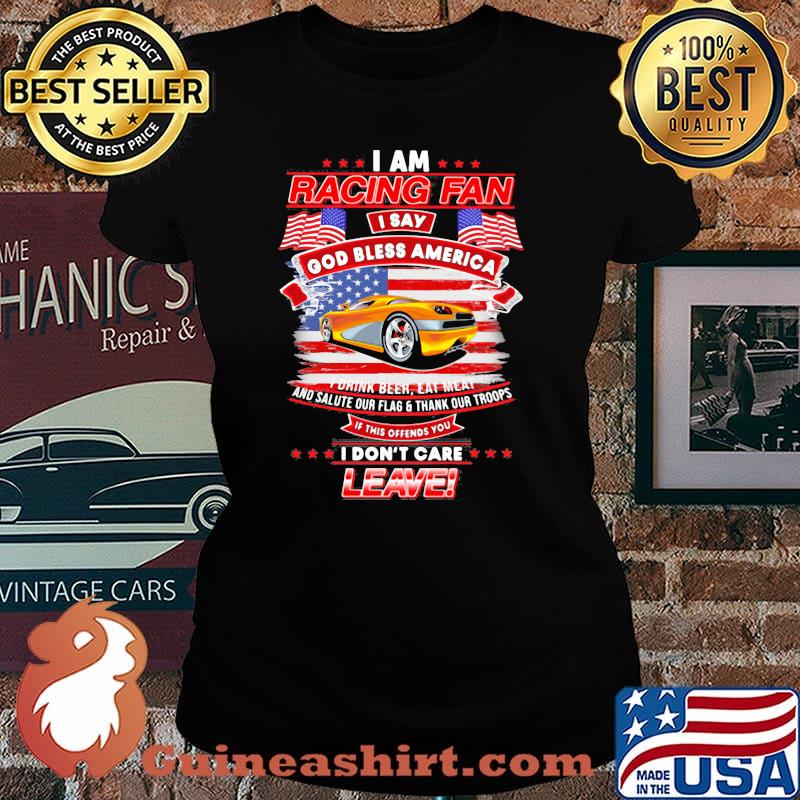 I Am Racing Fan I Say God Bless America I Drink Beer Eat Meat And Salute Our Flags Thank Our Troops I Don’t Care Leave American Flag Yellow Car Shirt Laides tee