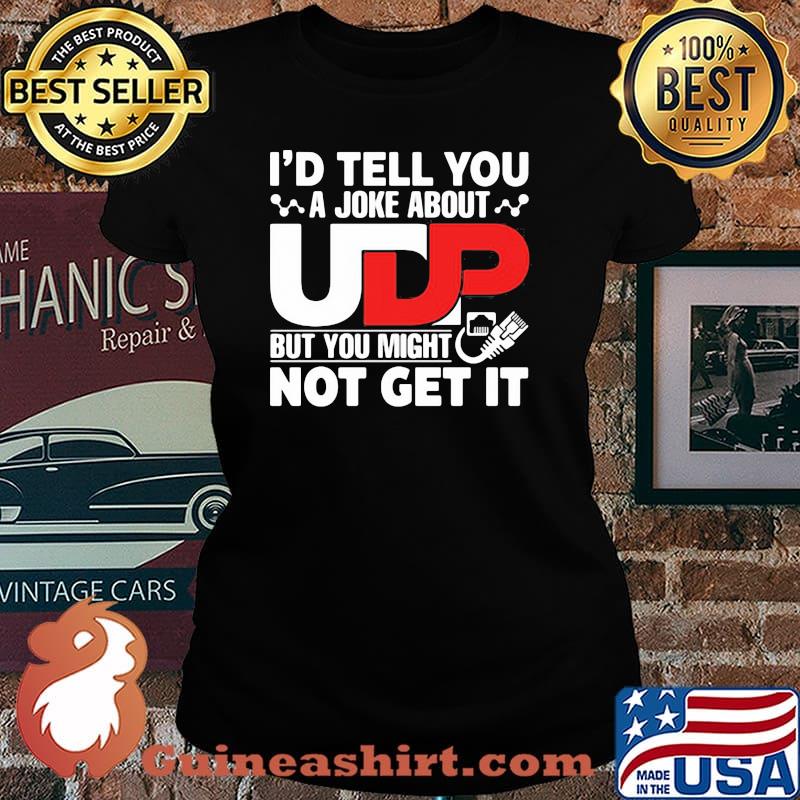 I'd Tell You A joke About But You Might Not Get It Shirt Laides tee