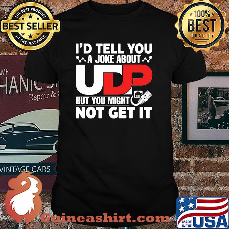 I'd Tell You A joke About But You Might Not Get It Shirt