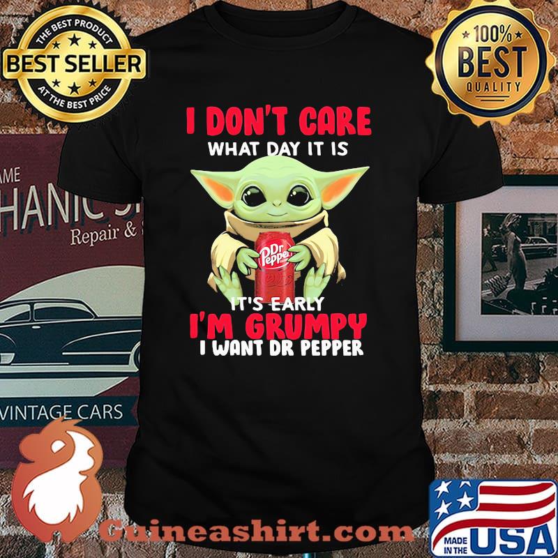 I Do Not Care What Day It Is Early I Am Grumpy I Want Dr Pepper Baby Yoda Shirt