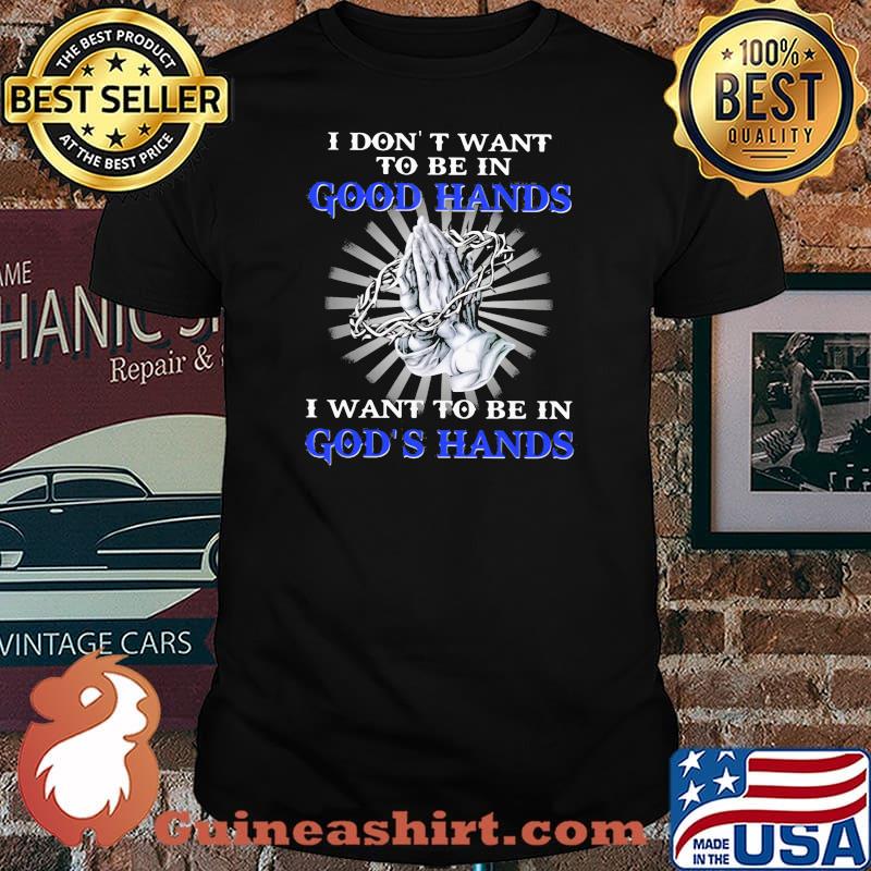 I Don't Want To be In Good Hands I Want To be In God's hands Pray shirt