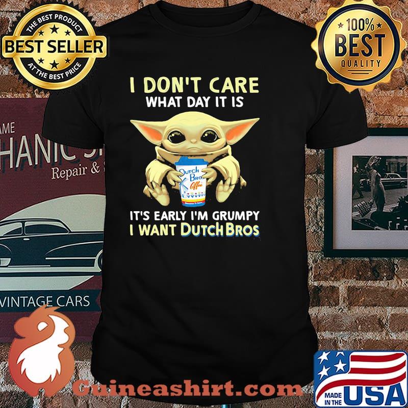 I Don’t Care What Day It Is It’s Early I’m Grumpy I Want Dutch Bros Baby Yoda Shirt
