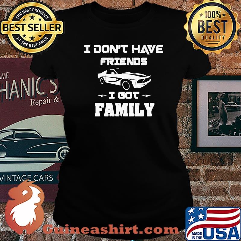 I Don’t Have Friends I Got Family Car Shirt Laides tee