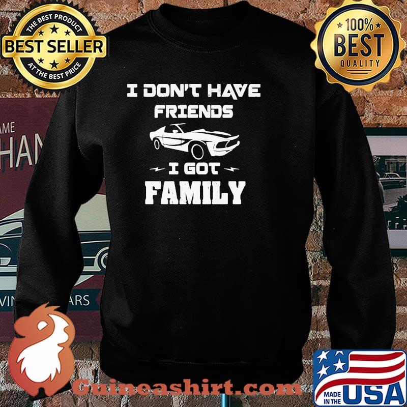 I Don’t Have Friends I Got Family Car Shirt Sweater