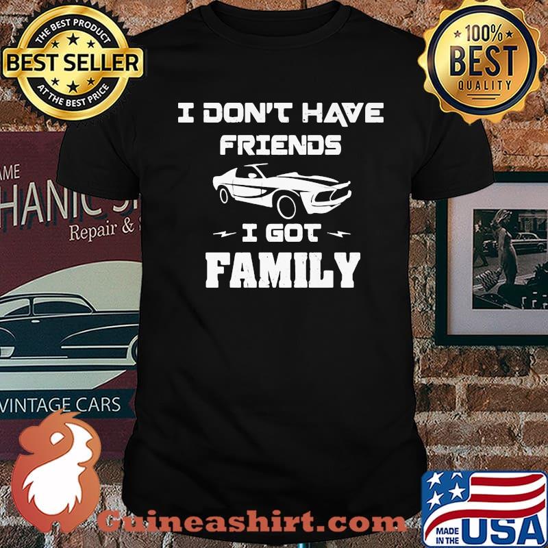 I Don’t Have Friends I Got Family Car Shirt