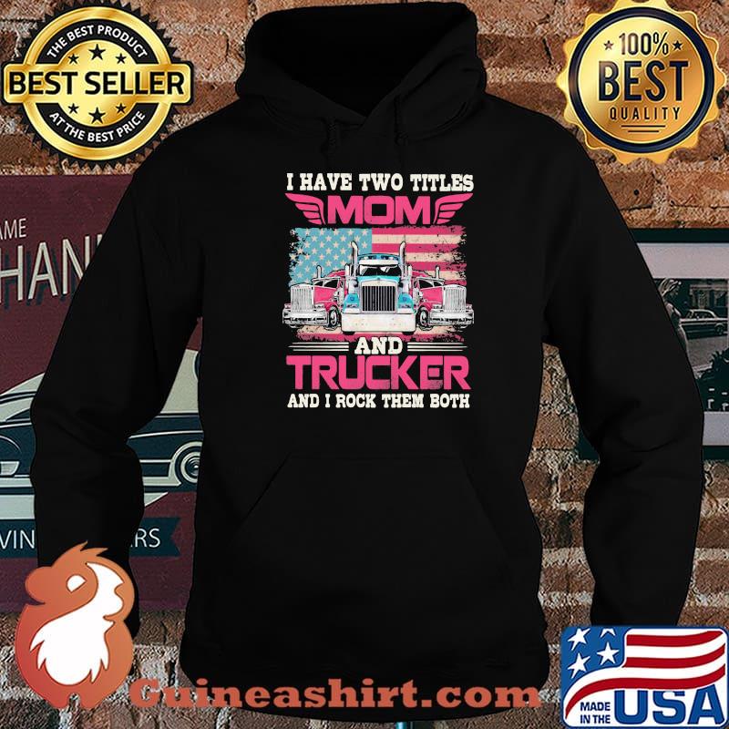 I Havr Two Titles Mom And Trucker And I Rock Them Both American Flag Shirt Hoodie