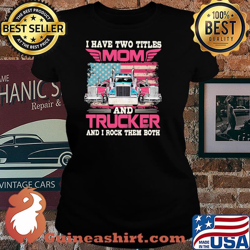 I Havr Two Titles Mom And Trucker And I Rock Them Both American Flag Shirt Laides tee