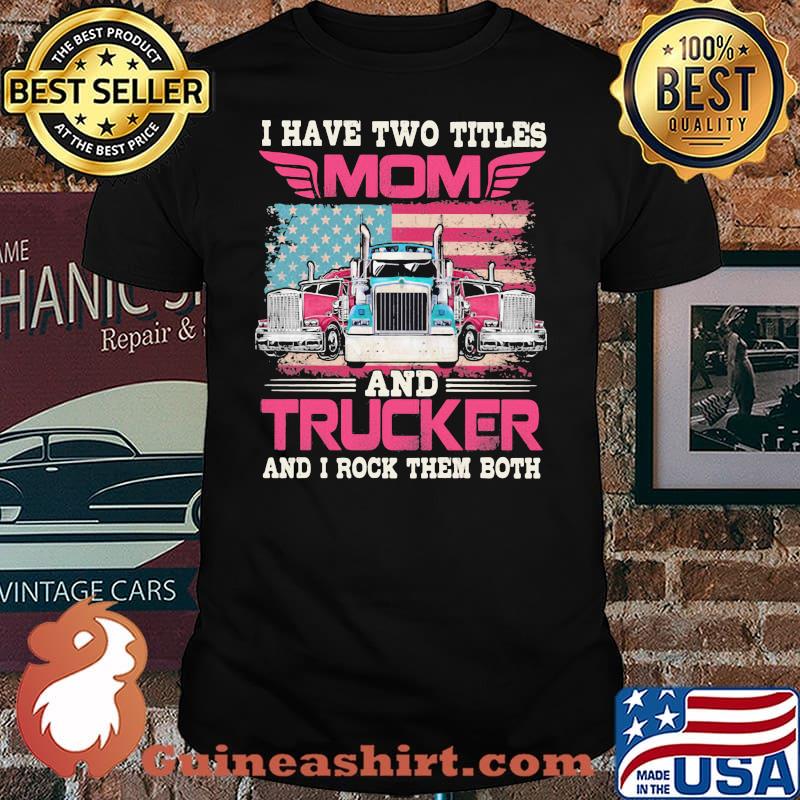 I Havr Two Titles Mom And Trucker And I Rock Them Both American Flag Shirt