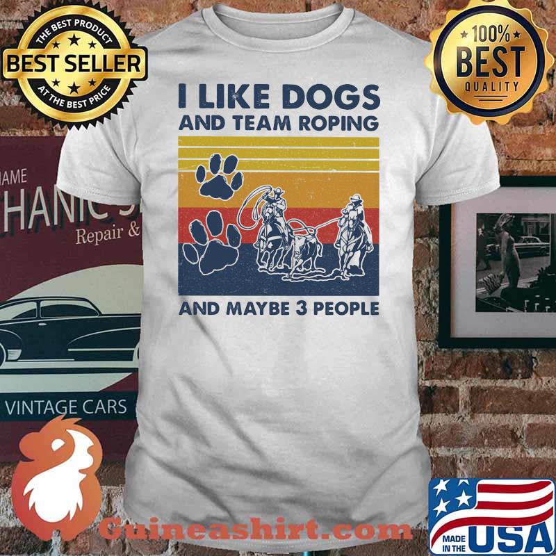 I Like Dogs And Team Roping And Maybe 3 People Vintage Shirt