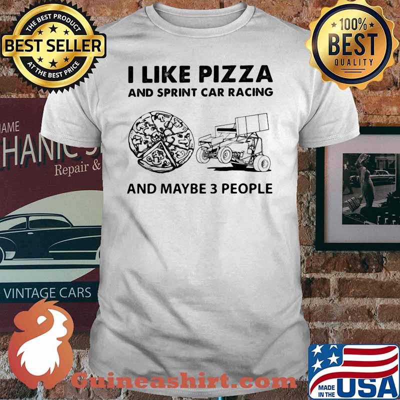 I Like Pizza And Sprint Car Racing And Maybe Three People Shirt