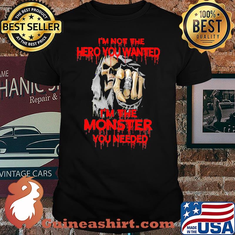 I'm Not The hero You Wanted I'm The Monster You Needed Skull Shirt