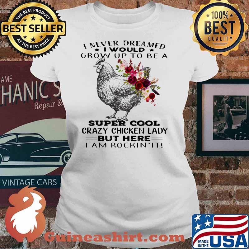 I Never Dreamed I Would Grow Up To Be A Super Cool Crazy Chicken Lady But Here I Am Rockin It Flowers Shirt Ladies tee