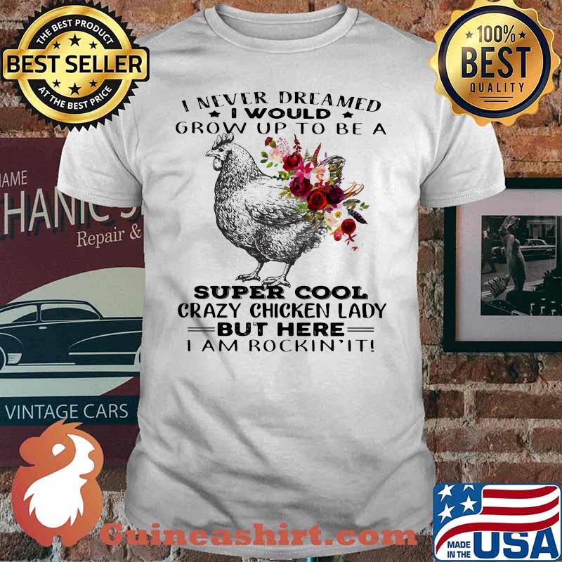 I Never Dreamed I Would Grow Up To Be A Super Cool Crazy Chicken Lady But Here I Am Rockin It Flowers Shirt