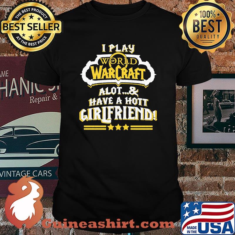 I Play World Warcraft A Lot And Have A Hot Girlfriend Shirt