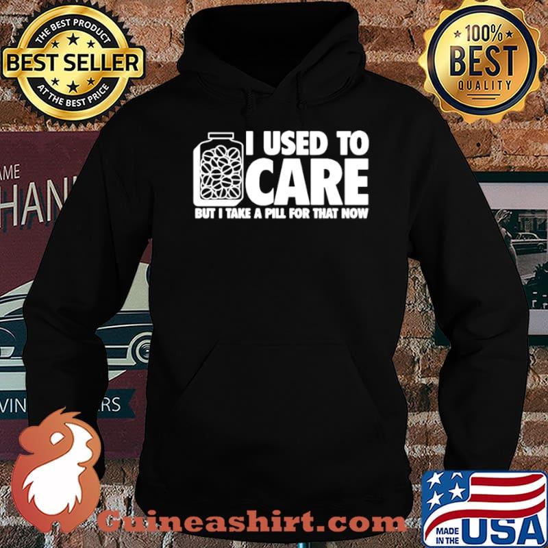 I Used To Care But I Take A Pill For That Now Hoodie