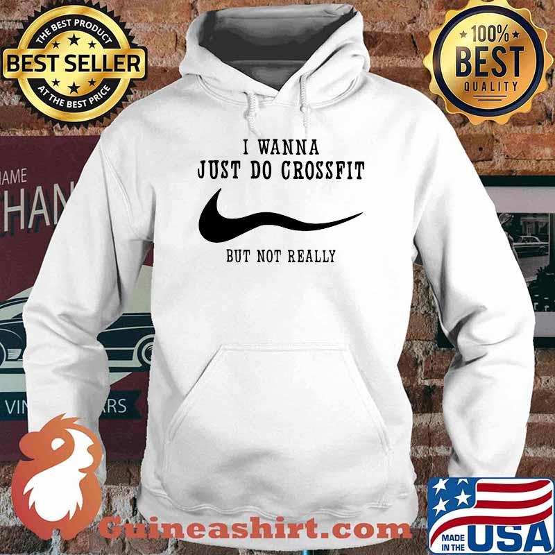 I Wanna Just Do Crossfit But Not Really Shirt Hoodie