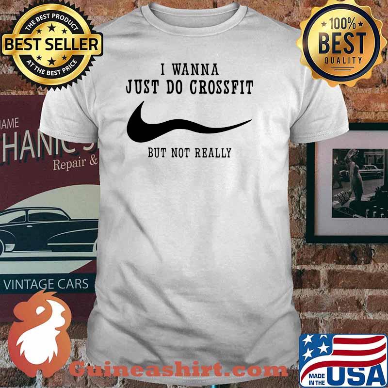 I Wanna Just Do Crossfit But Not Really Shirt