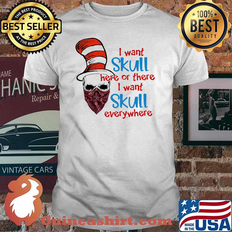 I Want Skull Here Or There I Want Skull Everywhere Dr Seuss Shirt