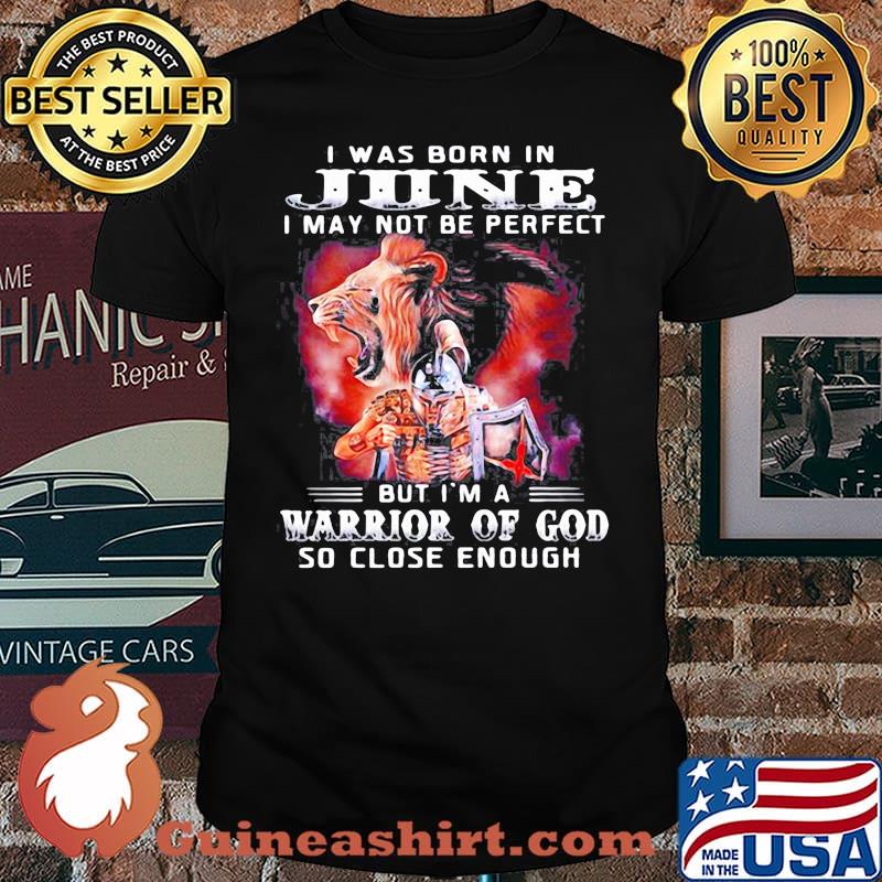 I Was Born In June I May Not Be Perfect But Im A Warrior Of God So Close Enough shirt