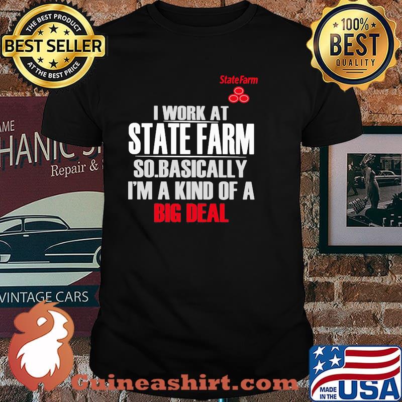 I Work At State Farm So Basically I’m A Kind Of A Big Deal Shirt