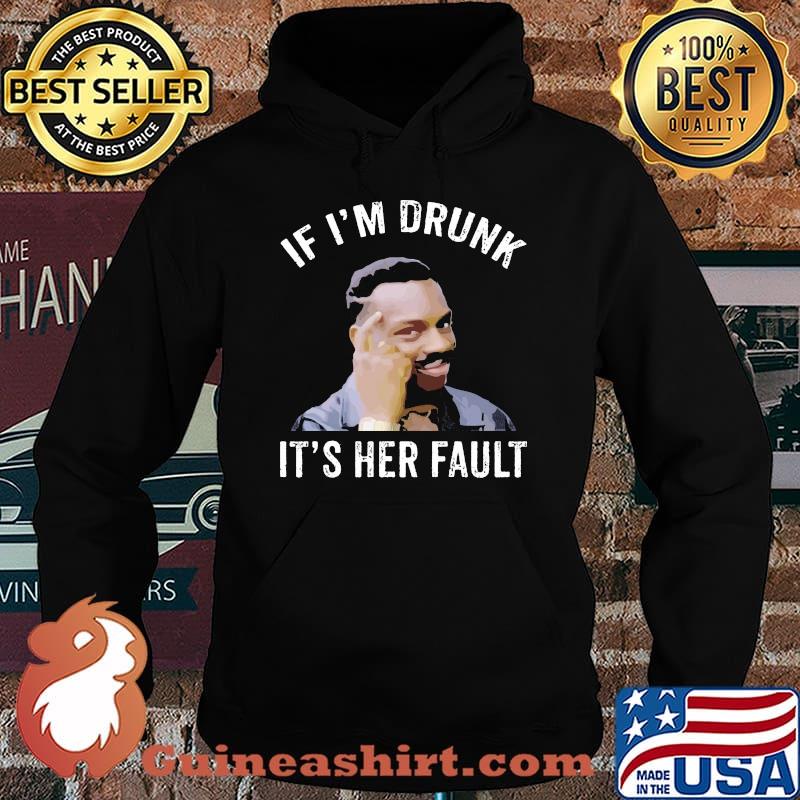 If I’m Drunk It’s Her Fault Shirt Hoodie