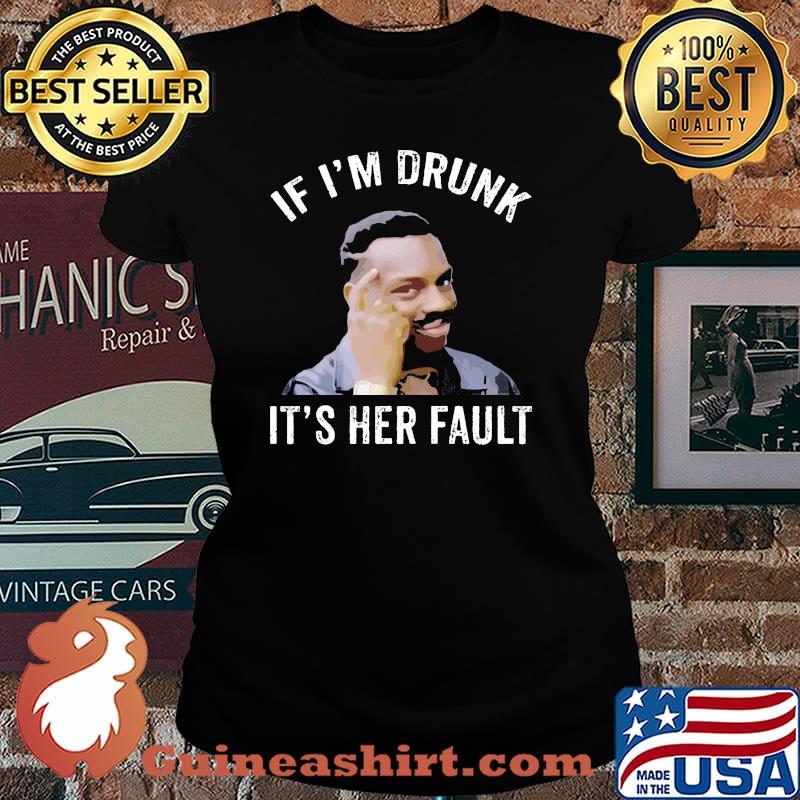 If I’m Drunk It’s Her Fault Shirt Laides tee
