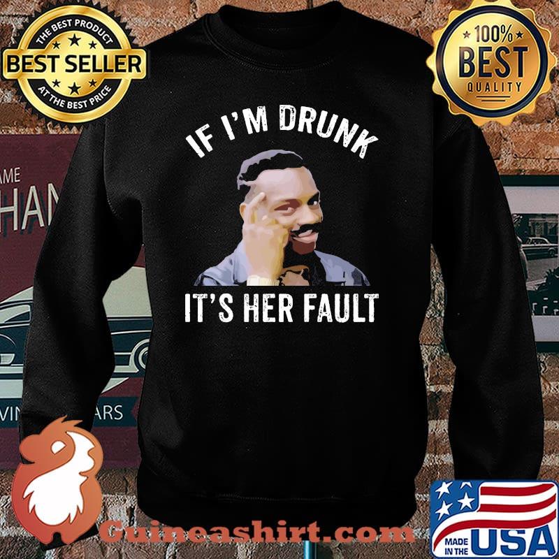 If I’m Drunk It’s Her Fault Shirt Sweater