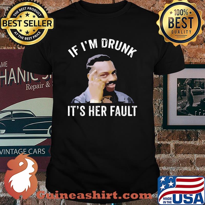 If I’m Drunk It’s Her Fault Shirt