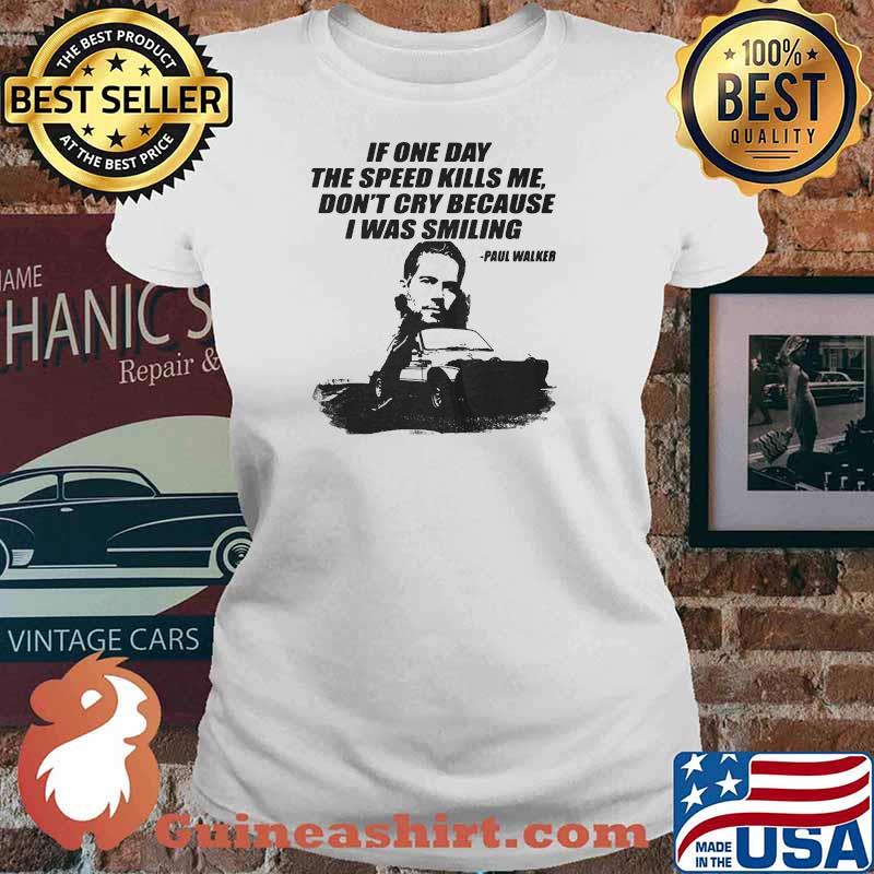 If One Day The Speed Kills Me Don’t Cry Because I Was Smiling Paul Walker Shirt Ladies tee