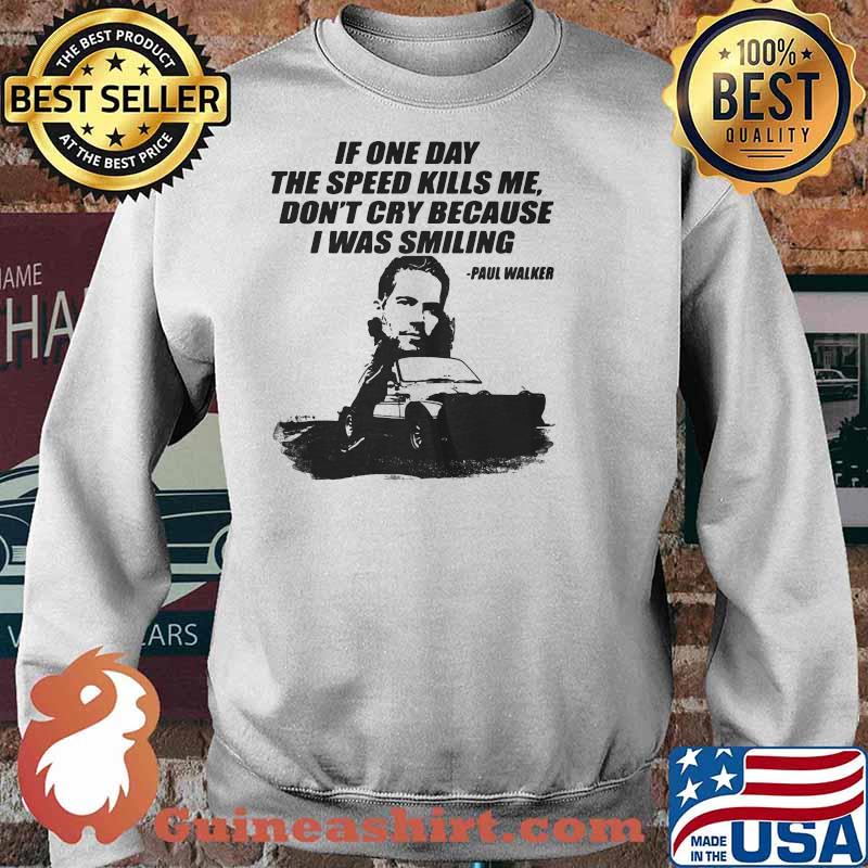 If One Day The Speed Kills Me Don’t Cry Because I Was Smiling Paul Walker Shirt Sweater