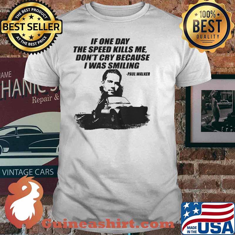 If One Day The Speed Kills Me Don’t Cry Because I Was Smiling Paul Walker Shirt