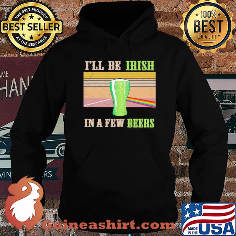 I’ll Be Irish In A Few Beers Vintage Shirt Hoodie