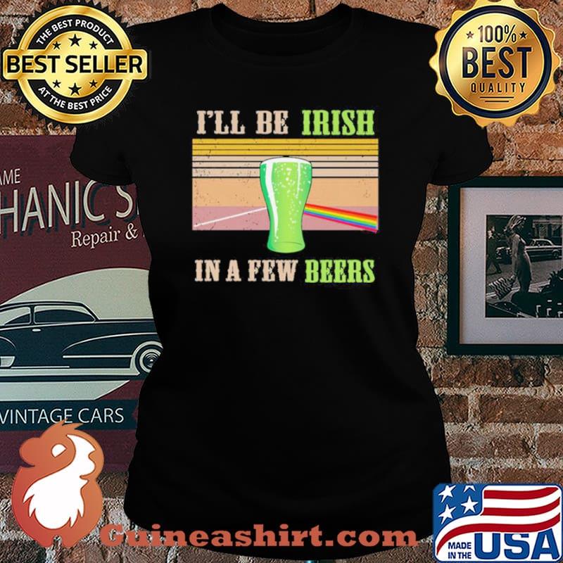 I’ll Be Irish In A Few Beers Vintage Shirt Laides tee
