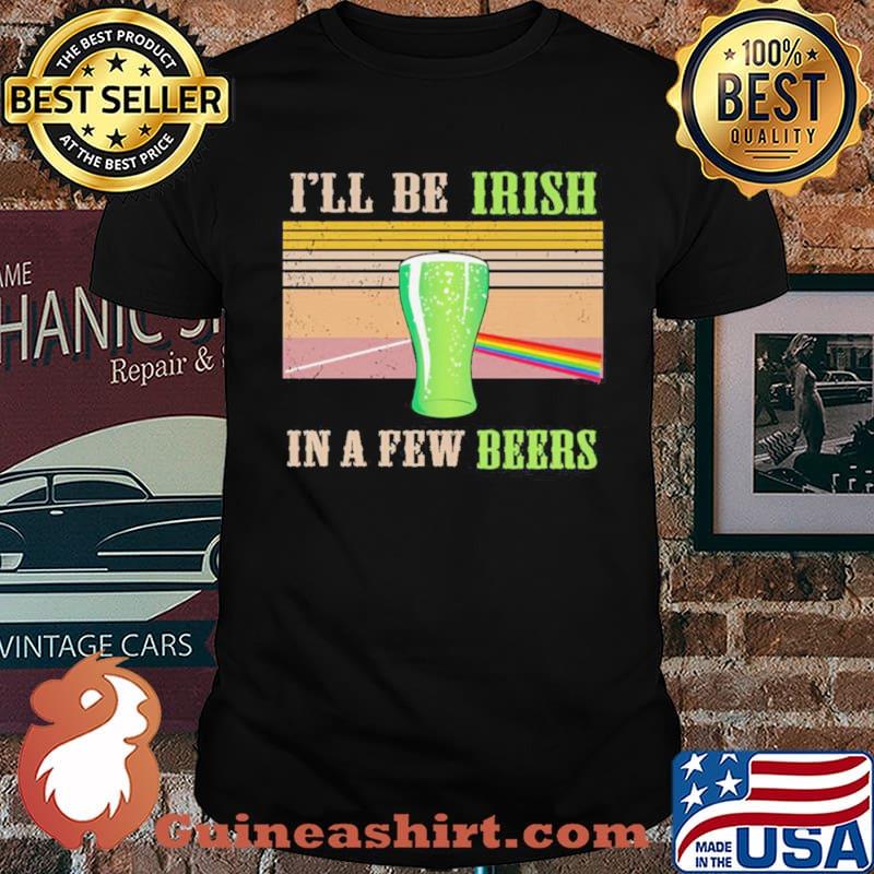 I’ll Be Irish In A Few Beers Vintage Shirt