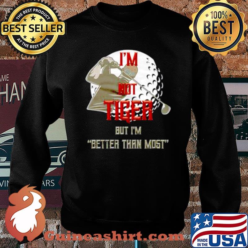 I’m not tiger but I’m better than most Sweater