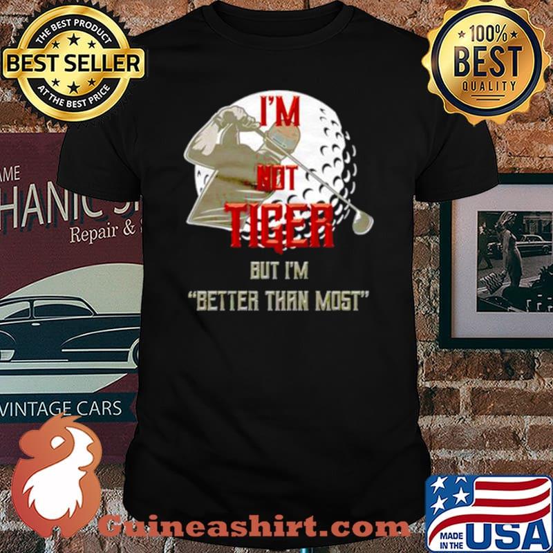 I’m not tiger but I’m better than most shirt
