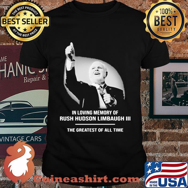 In Loving Memory Of Rush Limbaugh The Grearest Of All Time Shirt