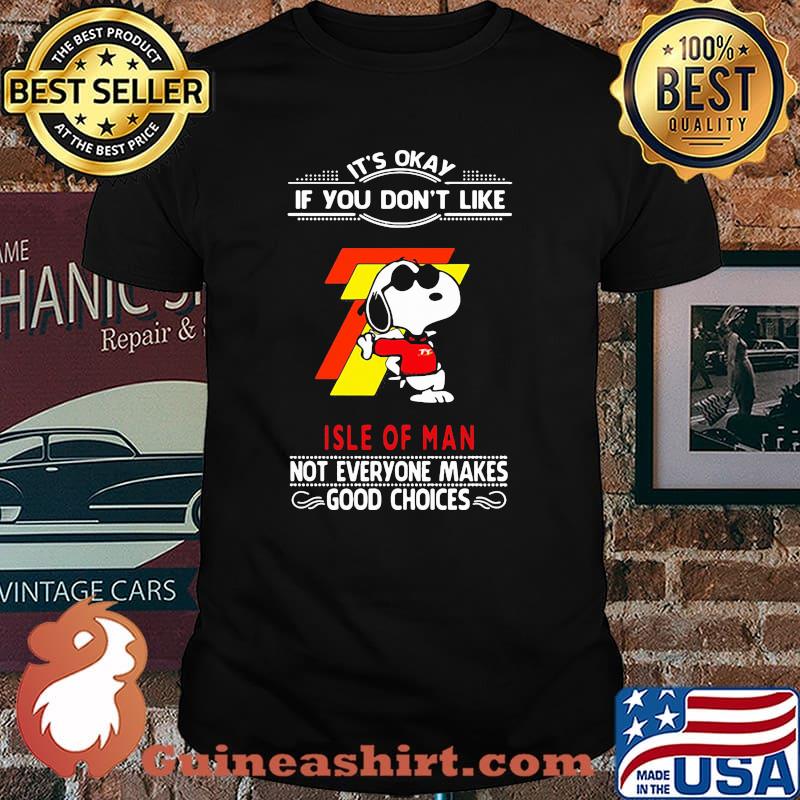It’s Okay If You Don’t Like Isle Of Man Not Everyone Makes Good Choice Snoopy Shirt
