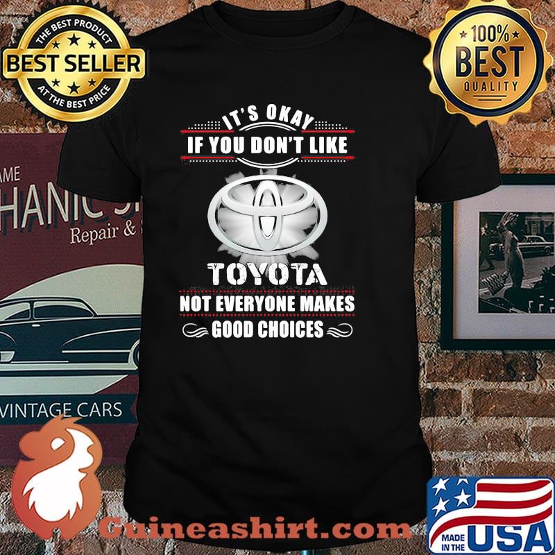 It’s Okay If You Don’t Like Toyota Not Everyone Makes Good Choices Shirt