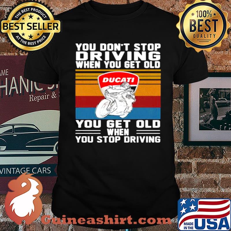 You Don’t Stop Driving When You Get Old You Get Old When You Stop Driving Ducati Motor Vintage shirt