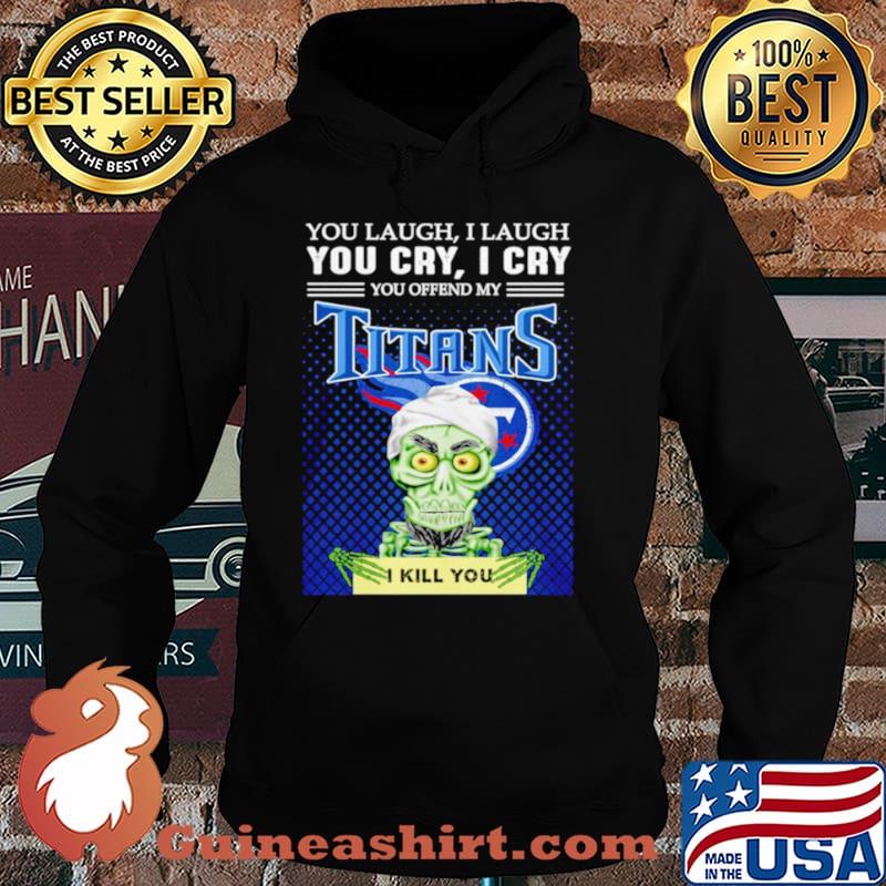 Jeff Dunham you laugh I laugh you offend my Tennessee Titans kill you Hoodie