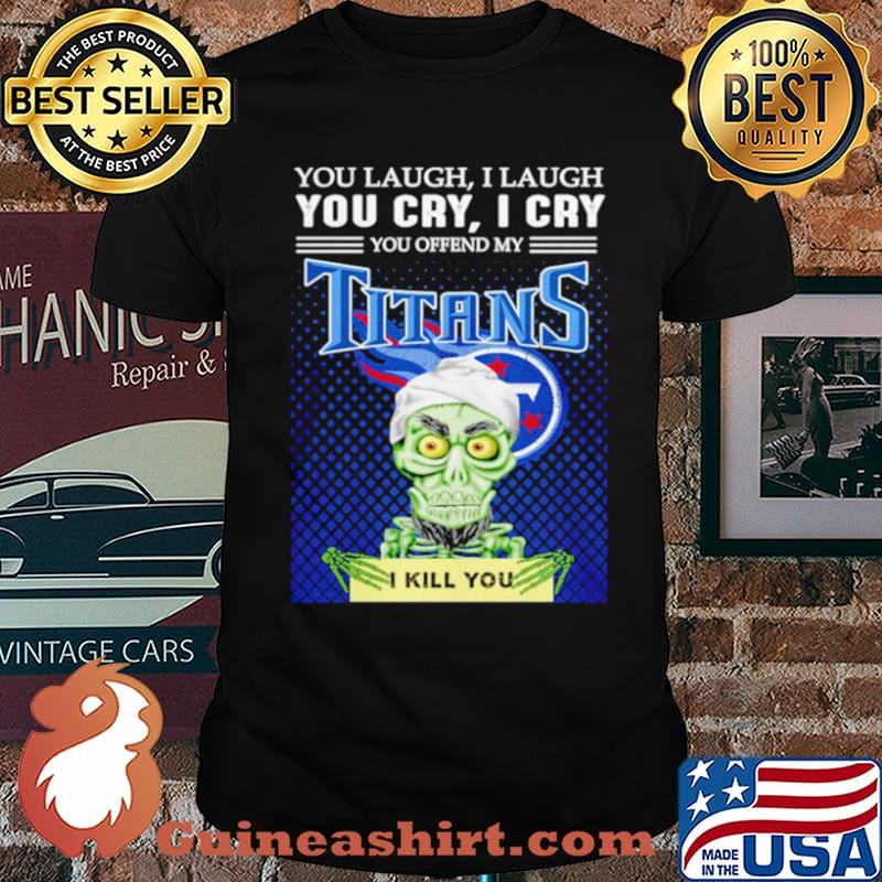 Jeff Dunham you laugh I laugh you offend my Tennessee Titans kill you shirt