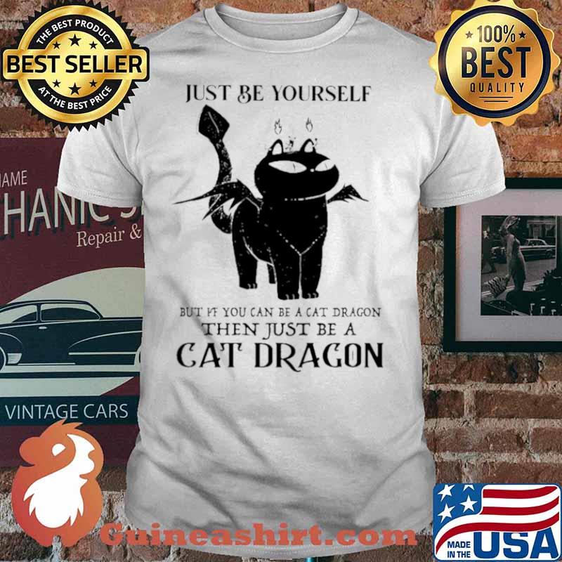 Just Be Yourself But If You Can Be A Cat Dragon Then Just Be A Cat Dragon shirt