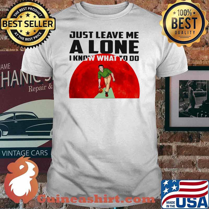 Just Leave Me Alone I Know What To Do Bowling Blood Moon Shirt